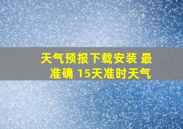 天气预报下载安装 最准确 15天准时天气